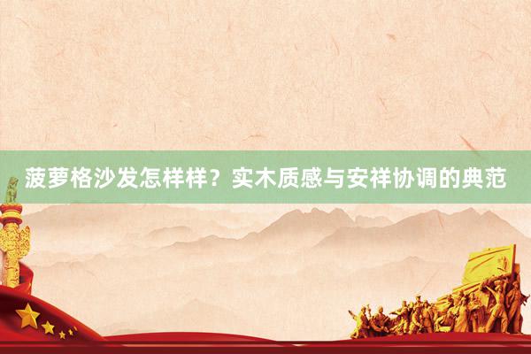 菠萝格沙发怎样样？实木质感与安祥协调的典范