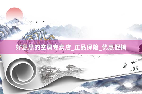 好意思的空调专卖店_正品保险_优惠促销