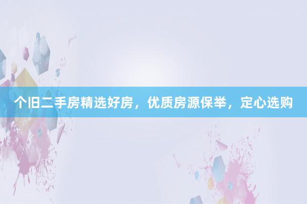 个旧二手房精选好房，优质房源保举，定心选购